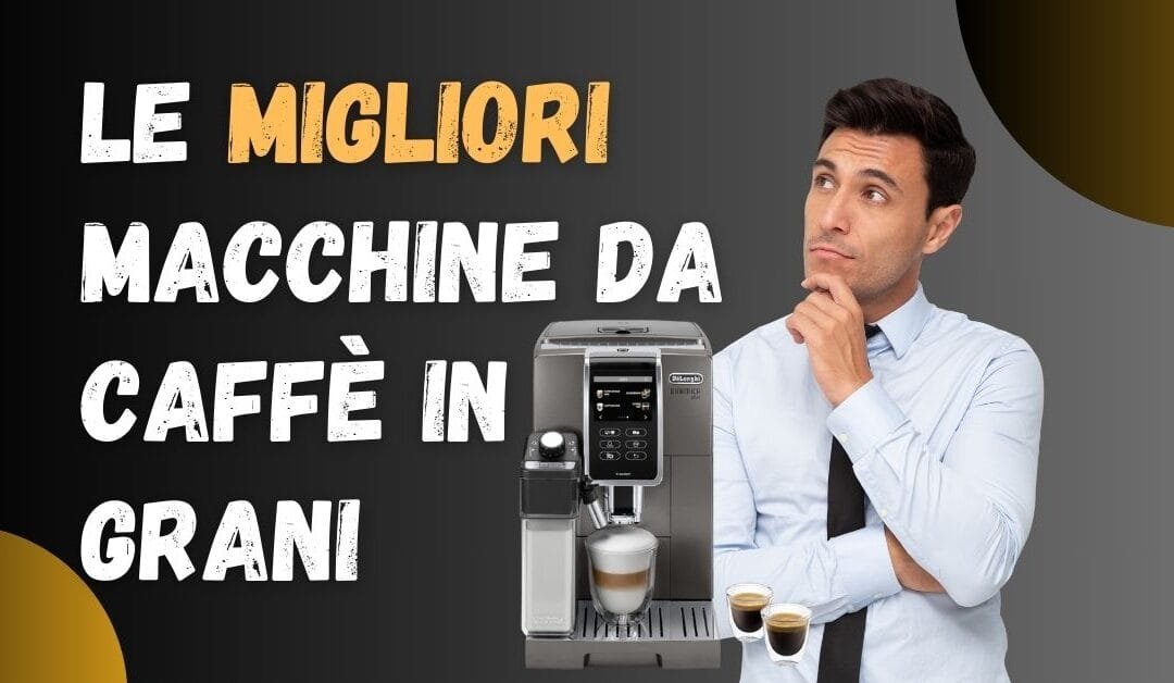 Miglior Macchina da Caffè Automatica in Grani? Ecco le Più Vendute
